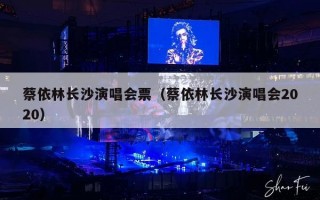 蔡依林长沙演唱会票（蔡依林长沙演唱会2020）