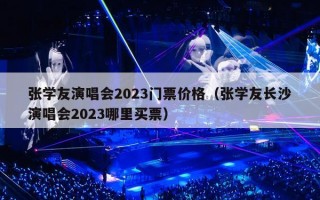 张学友演唱会2023门票价格（张学友长沙演唱会2023哪里买票）