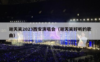 谢天笑2023西安演唱会（谢天笑好听的歌曲）