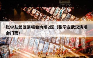 张学友武汉演唱会内场2区（张学友武汉演唱会门票）