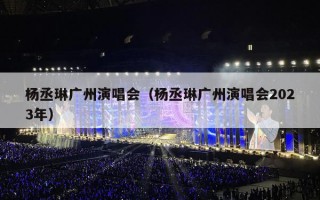 杨丞琳广州演唱会（杨丞琳广州演唱会2023年）
