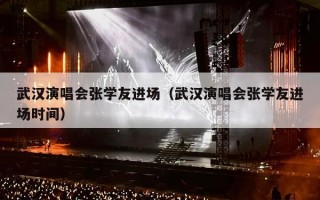 武汉演唱会张学友进场（武汉演唱会张学友进场时间）