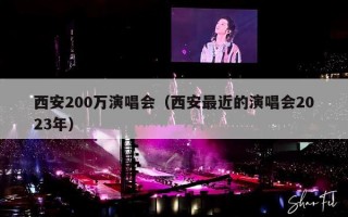 西安200万演唱会（西安最近的演唱会2023年）
