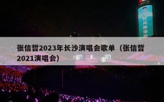 张信哲2023年长沙演唱会歌单（张信哲 2021演唱会）