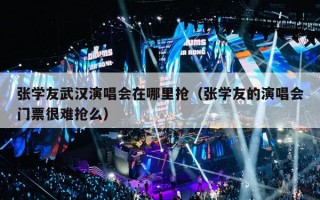 张学友武汉演唱会在哪里抢（张学友的演唱会门票很难抢么）