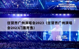 任贤齐广州演唱会2023（任贤齐广州演唱会2023门票开售）