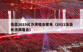 伍佰2019长沙演唱会歌单（2021伍佰长沙演唱会）
