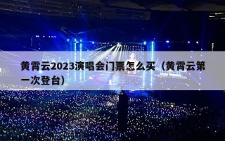 黄霄云2023演唱会门票怎么买（黄霄云第一次登台）