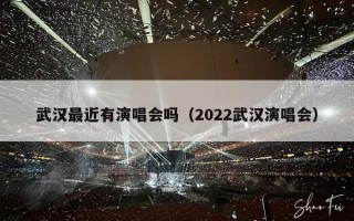 武汉最近有演唱会吗（2022武汉演唱会）