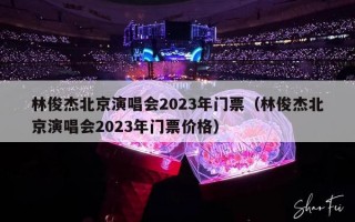 林俊杰北京演唱会2023年门票（林俊杰北京演唱会2023年门票价格）