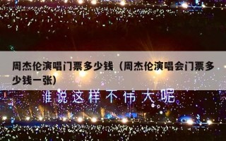 周杰伦演唱门票多少钱（周杰伦演唱会门票多少钱一张）