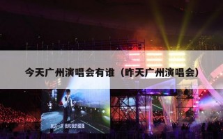 今天广州演唱会有谁（昨天广州演唱会）
