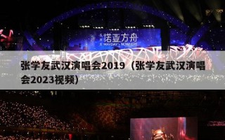 张学友武汉演唱会2019（张学友武汉演唱会2023视频）