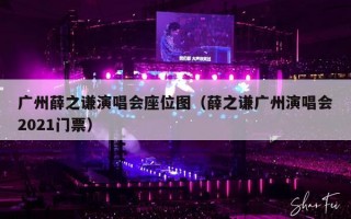 广州薛之谦演唱会座位图（薛之谦广州演唱会2021门票）