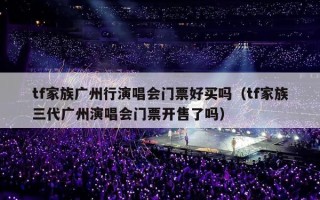 tf家族广州行演唱会门票好买吗（tf家族三代广州演唱会门票开售了吗）