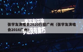 张学友演唱会2020行程广州（张学友演唱会2016广州）