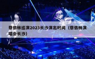 蔡依林巡演2023长沙演出时间（蔡依林演唱会长沙）