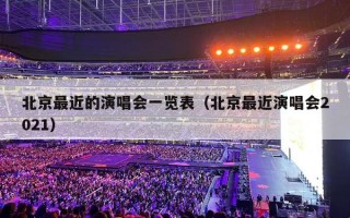 北京最近的演唱会一览表（北京最近演唱会2021）
