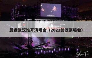 最近武汉谁开演唱会（2022武汉演唱会）