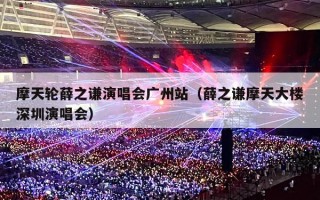 摩天轮薛之谦演唱会广州站（薛之谦摩天大楼深圳演唱会）