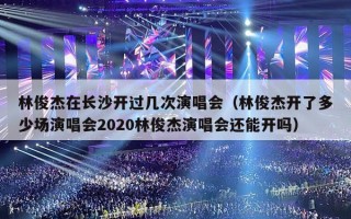 林俊杰在长沙开过几次演唱会（林俊杰开了多少场演唱会2020林俊杰演唱会还能开吗）