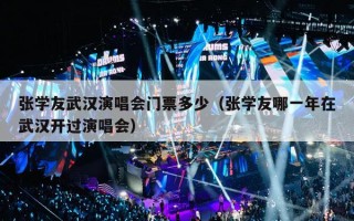 张学友武汉演唱会门票多少（张学友哪一年在武汉开过演唱会）