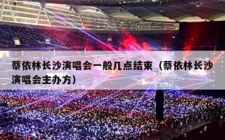 蔡依林长沙演唱会一般几点结束（蔡依林长沙演唱会主办方）