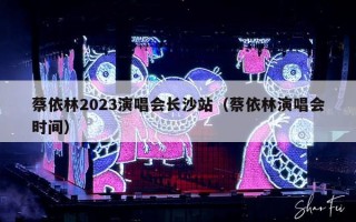 蔡依林2023演唱会长沙站（蔡依林演唱会时间）