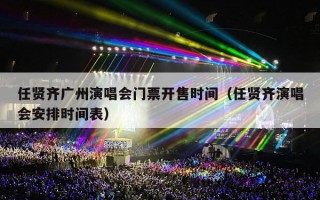 任贤齐广州演唱会门票开售时间（任贤齐演唱会安排时间表）