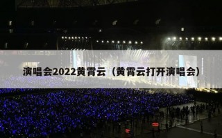 演唱会2022黄霄云（黄霄云打开演唱会）