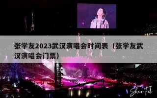 张学友2023武汉演唱会时间表（张学友武汉演唱会门票）
