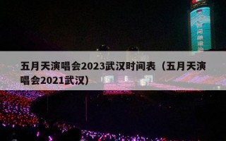 五月天演唱会2023武汉时间表（五月天演唱会2021武汉）