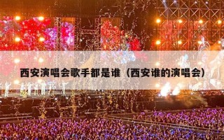 西安演唱会歌手都是谁（西安谁的演唱会）