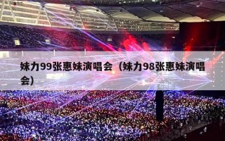 妹力99张惠妹演唱会（妹力98张惠妹演唱会）