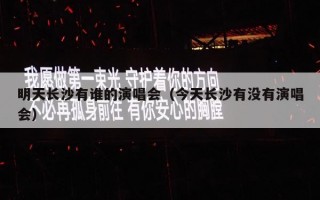 明天长沙有谁的演唱会（今天长沙有没有演唱会）