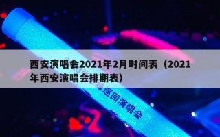 西安演唱会2021年2月时间表（2021年西安演唱会排期表）