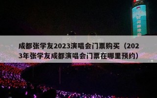 成都张学友2023演唱会门票购买（2023年张学友成都演唱会门票在哪里预约）