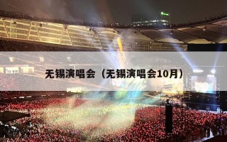 无锡演唱会（无锡演唱会10月）