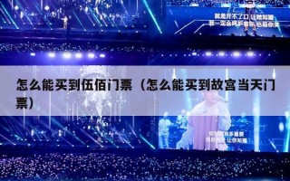 怎么能买到伍佰门票（怎么能买到故宫当天门票）