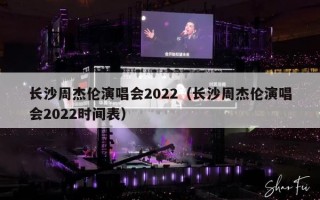 长沙周杰伦演唱会2022（长沙周杰伦演唱会2022时间表）
