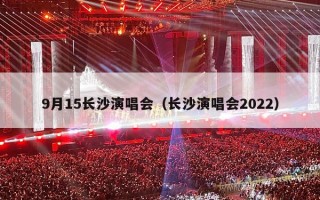 9月15长沙演唱会（长沙演唱会2022）