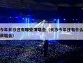 今年长沙还有哪些演唱会（长沙今年还有什么演唱会）