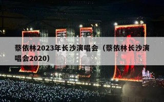 蔡依林2023年长沙演唱会（蔡依林长沙演唱会2020）