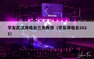 学友武汉演唱会三天两夜（学友演唱会2021）