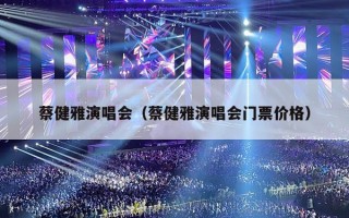 蔡健雅演唱会（蔡健雅演唱会门票价格）