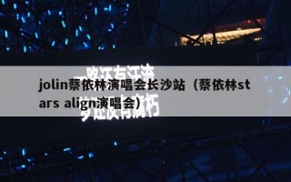 jolin蔡依林演唱会长沙站（蔡依林stars align演唱会）