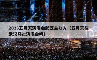 2023五月天演唱会武汉主办方（五月天在武汉开过演唱会吗）