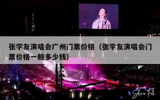 张学友演唱会广州门票价格（张学友演唱会门票价格一般多少钱）