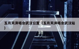 五月天演唱会武汉位置（五月天演唱会武汉站）