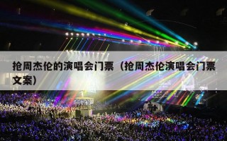 抢周杰伦的演唱会门票（抢周杰伦演唱会门票文案）